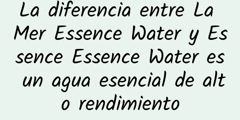 La diferencia entre La Mer Essence Water y Essence Essence Water es un agua esencial de alto rendimiento