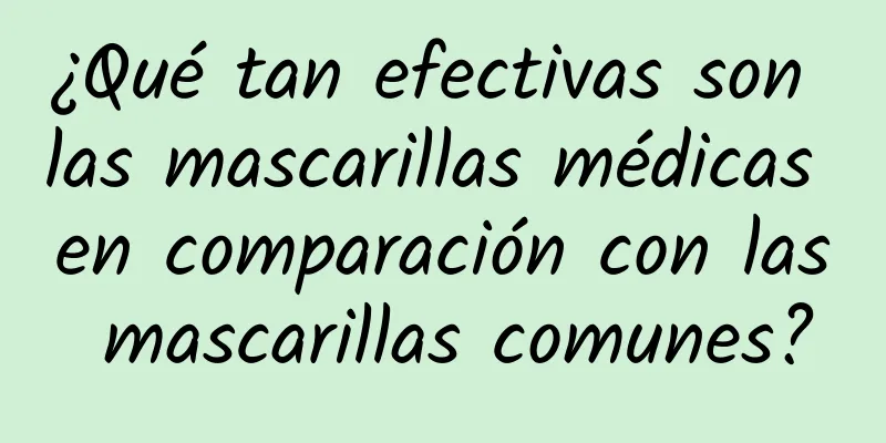 ¿Qué tan efectivas son las mascarillas médicas en comparación con las mascarillas comunes?