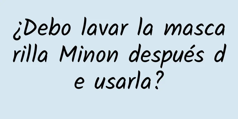 ¿Debo lavar la mascarilla Minon después de usarla?