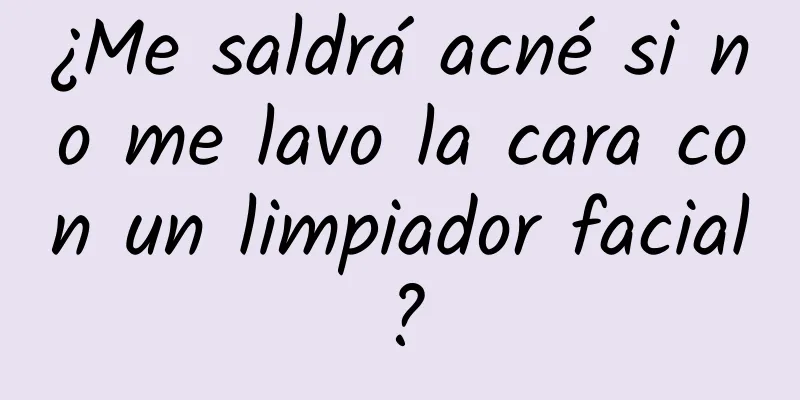 ¿Me saldrá acné si no me lavo la cara con un limpiador facial?