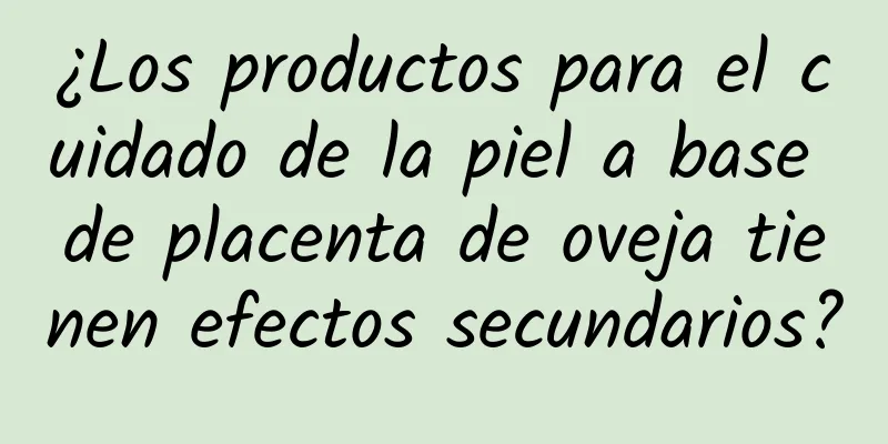 ¿Los productos para el cuidado de la piel a base de placenta de oveja tienen efectos secundarios?