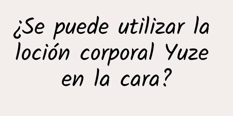 ¿Se puede utilizar la loción corporal Yuze en la cara?