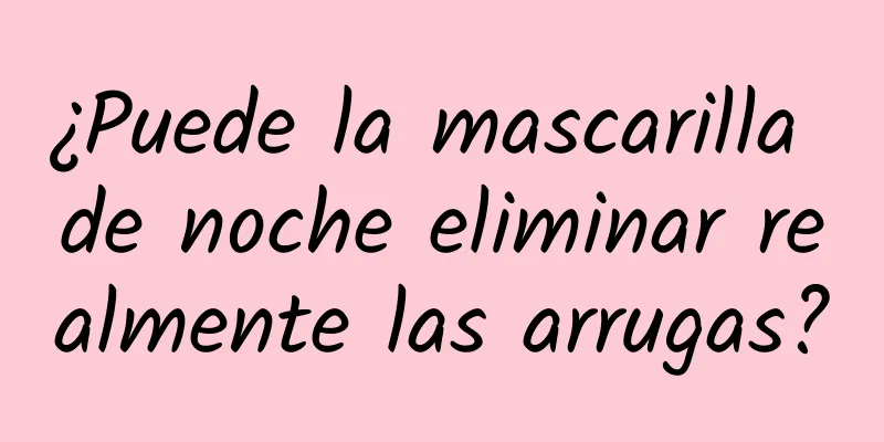 ¿Puede la mascarilla de noche eliminar realmente las arrugas?