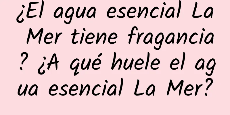 ¿El agua esencial La Mer tiene fragancia? ¿A qué huele el agua esencial La Mer?