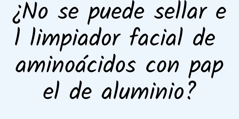 ¿No se puede sellar el limpiador facial de aminoácidos con papel de aluminio?