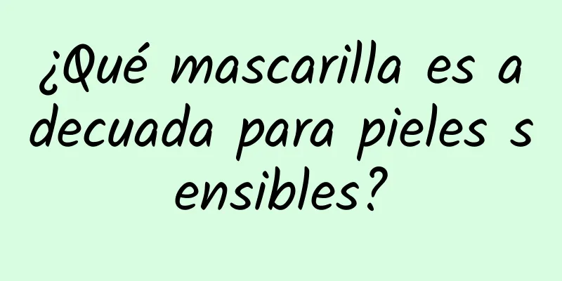 ¿Qué mascarilla es adecuada para pieles sensibles?