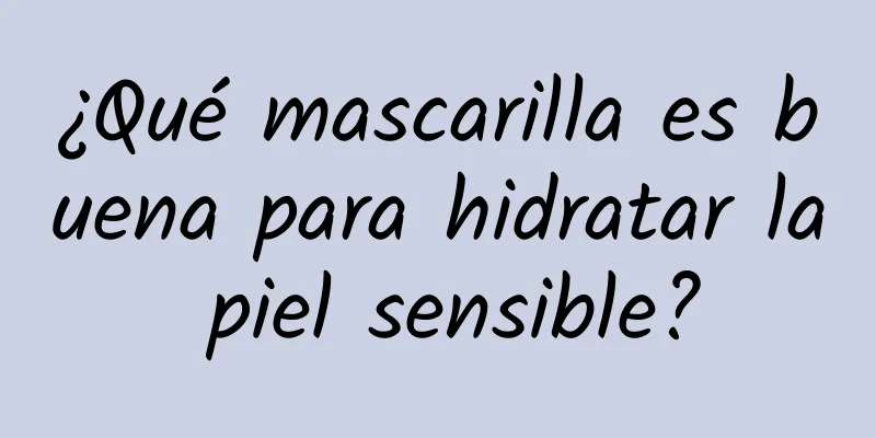 ¿Qué mascarilla es buena para hidratar la piel sensible?