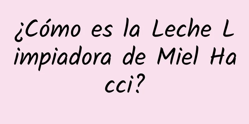 ¿Cómo es la Leche Limpiadora de Miel Hacci?