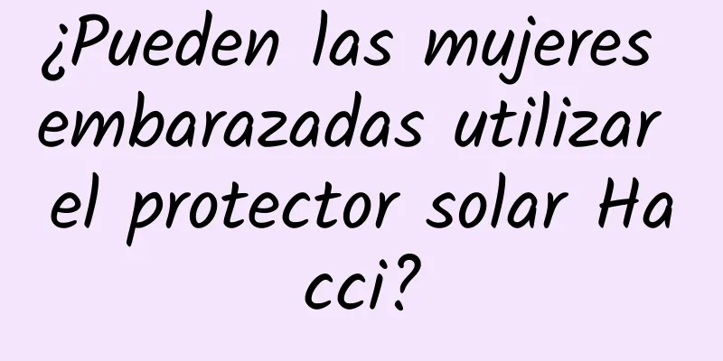 ¿Pueden las mujeres embarazadas utilizar el protector solar Hacci?