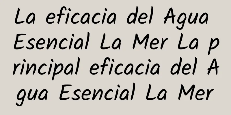 La eficacia del Agua Esencial La Mer La principal eficacia del Agua Esencial La Mer