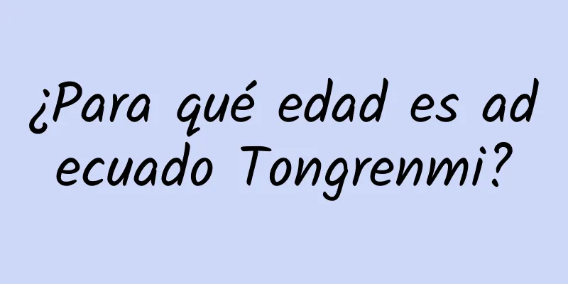 ¿Para qué edad es adecuado Tongrenmi?