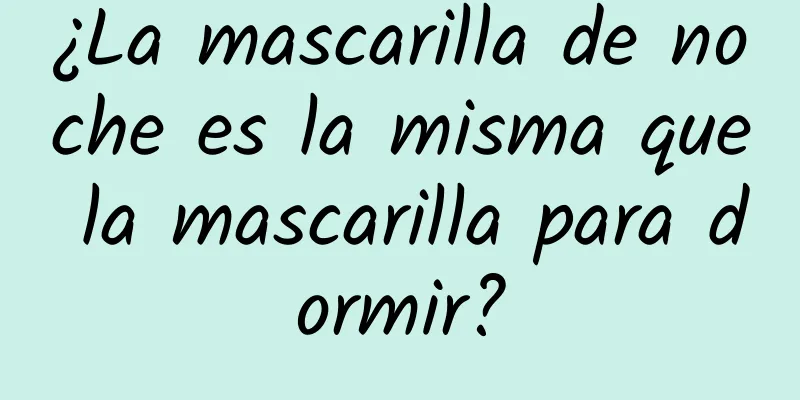 ¿La mascarilla de noche es la misma que la mascarilla para dormir?