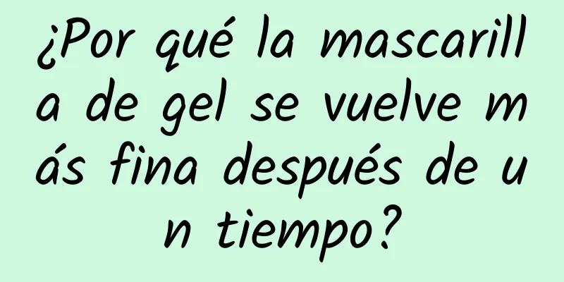 ¿Por qué la mascarilla de gel se vuelve más fina después de un tiempo?