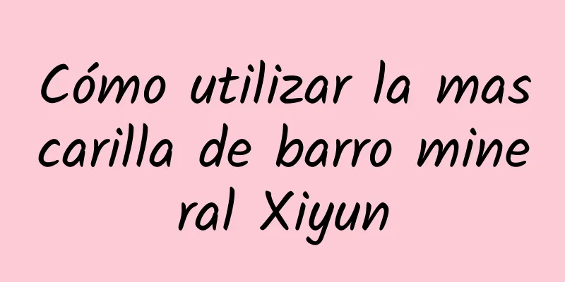 Cómo utilizar la mascarilla de barro mineral Xiyun