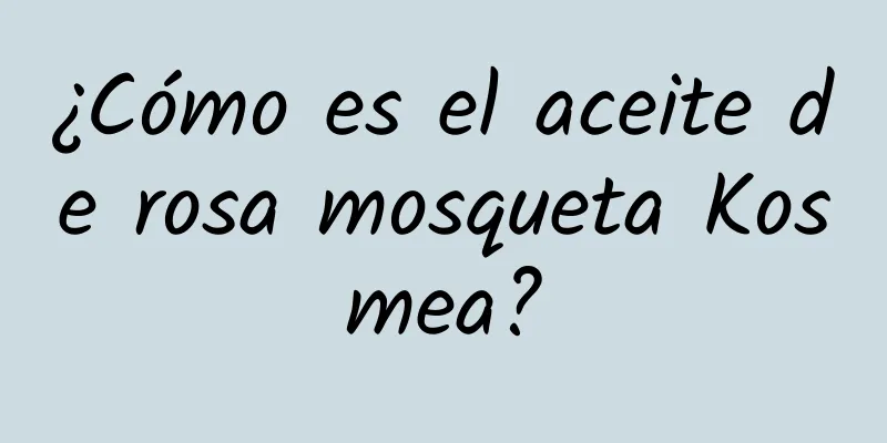 ¿Cómo es el aceite de rosa mosqueta Kosmea?