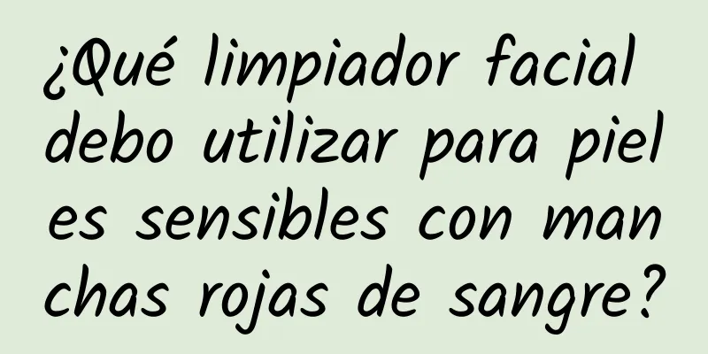 ¿Qué limpiador facial debo utilizar para pieles sensibles con manchas rojas de sangre?