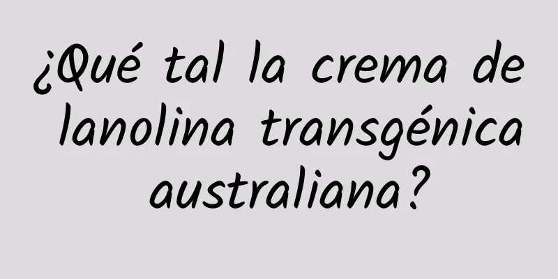 ¿Qué tal la crema de lanolina transgénica australiana?