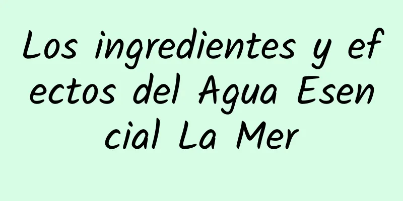 Los ingredientes y efectos del Agua Esencial La Mer