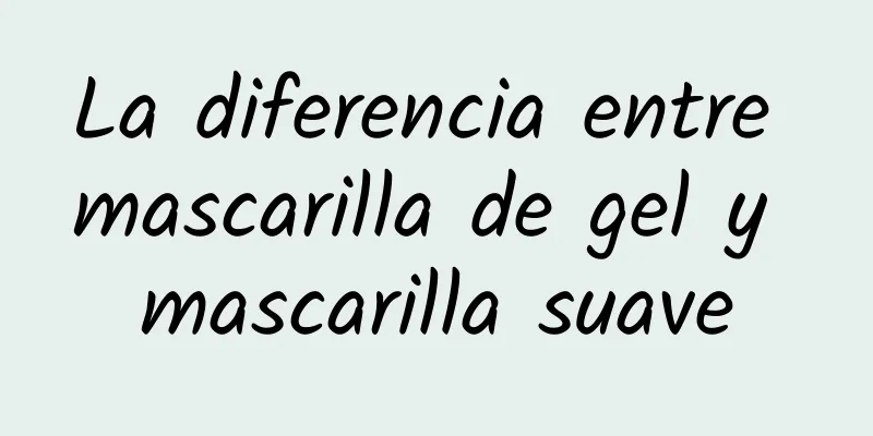 La diferencia entre mascarilla de gel y mascarilla suave