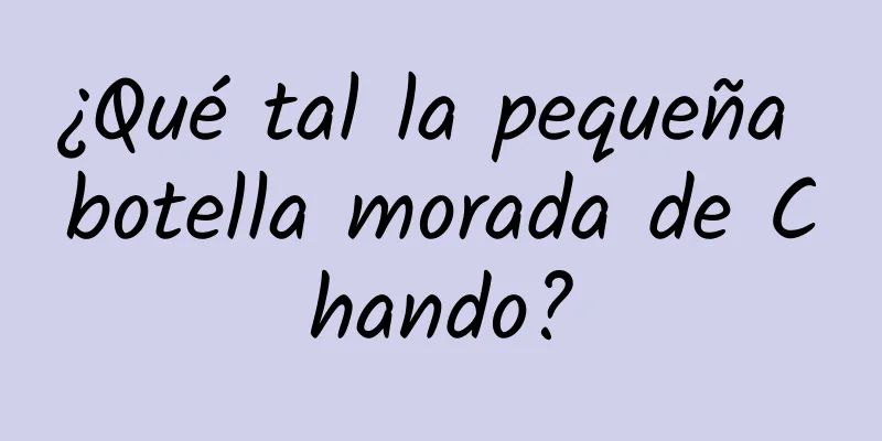 ¿Qué tal la pequeña botella morada de Chando?