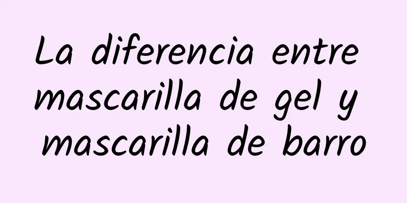 La diferencia entre mascarilla de gel y mascarilla de barro