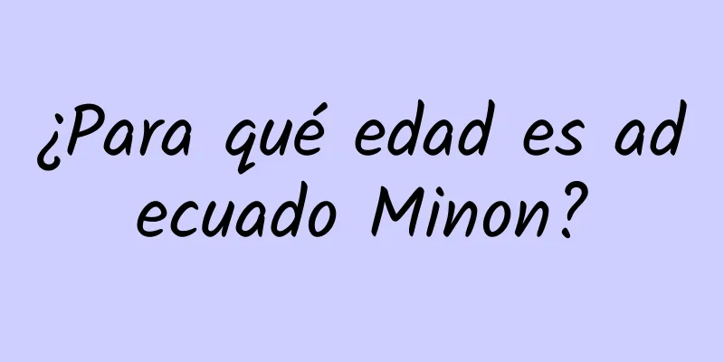 ¿Para qué edad es adecuado Minon?