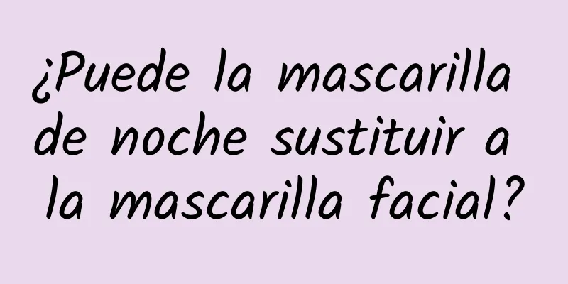 ¿Puede la mascarilla de noche sustituir a la mascarilla facial?