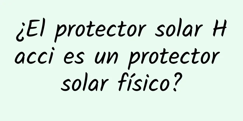 ¿El protector solar Hacci es un protector solar físico?