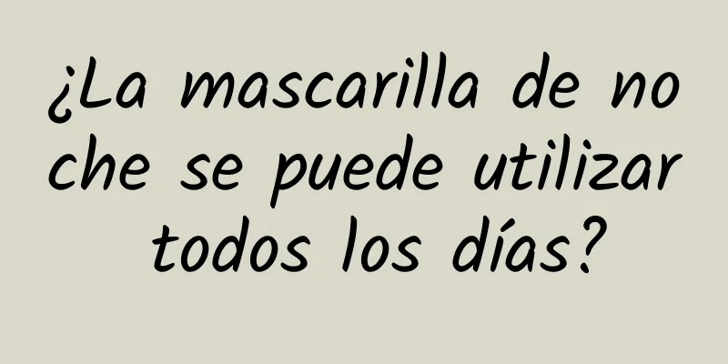 ¿La mascarilla de noche se puede utilizar todos los días?