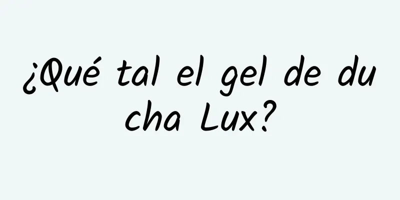 ¿Qué tal el gel de ducha Lux?