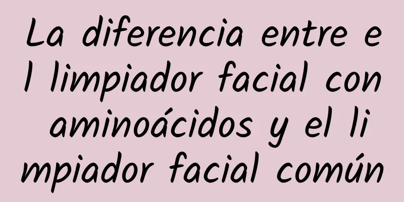 La diferencia entre el limpiador facial con aminoácidos y el limpiador facial común