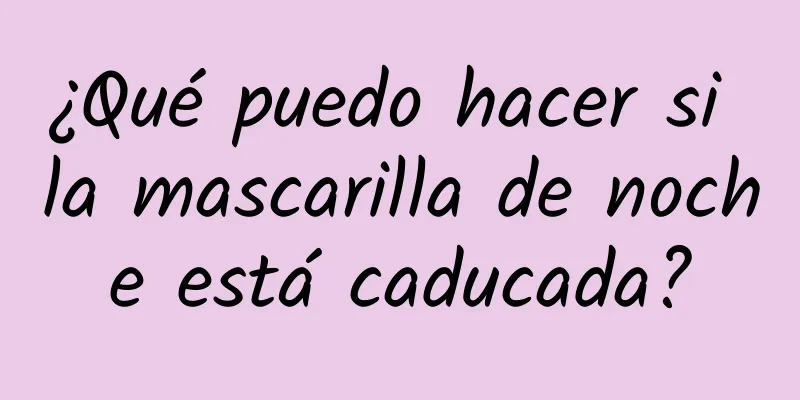 ¿Qué puedo hacer si la mascarilla de noche está caducada?