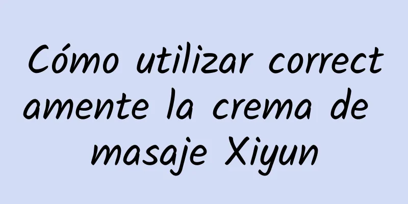 Cómo utilizar correctamente la crema de masaje Xiyun