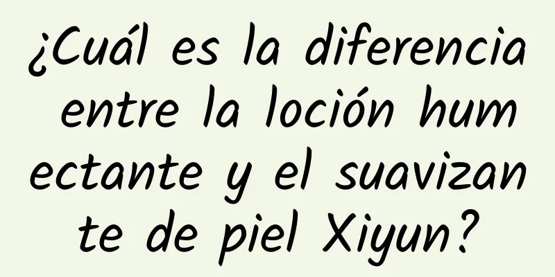 ¿Cuál es la diferencia entre la loción humectante y el suavizante de piel Xiyun?