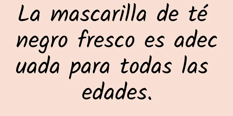 La mascarilla de té negro fresco es adecuada para todas las edades.