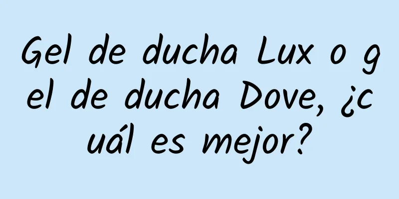 Gel de ducha Lux o gel de ducha Dove, ¿cuál es mejor?