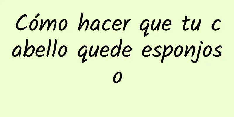 Cómo hacer que tu cabello quede esponjoso