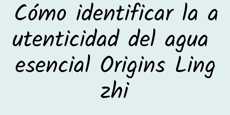 Cómo identificar la autenticidad del agua esencial Origins Lingzhi