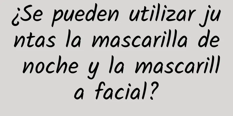 ¿Se pueden utilizar juntas la mascarilla de noche y la mascarilla facial?