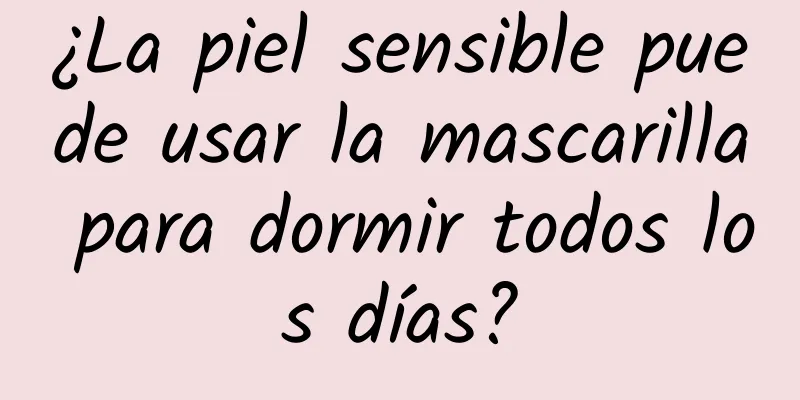 ¿La piel sensible puede usar la mascarilla para dormir todos los días?