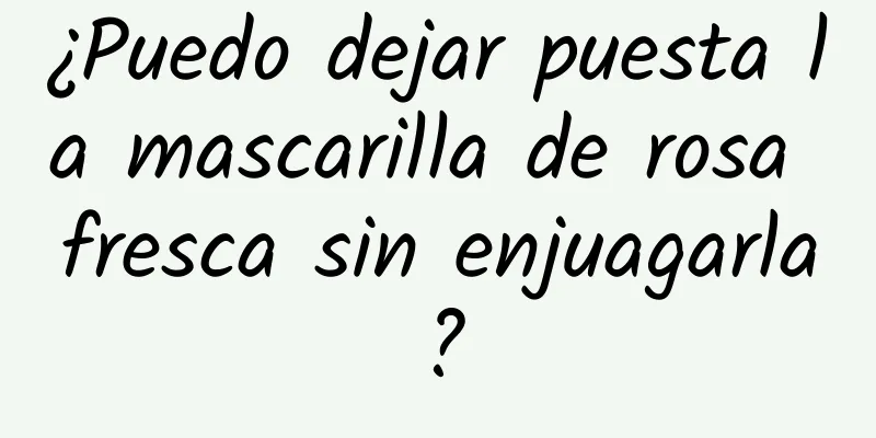 ¿Puedo dejar puesta la mascarilla de rosa fresca sin enjuagarla?