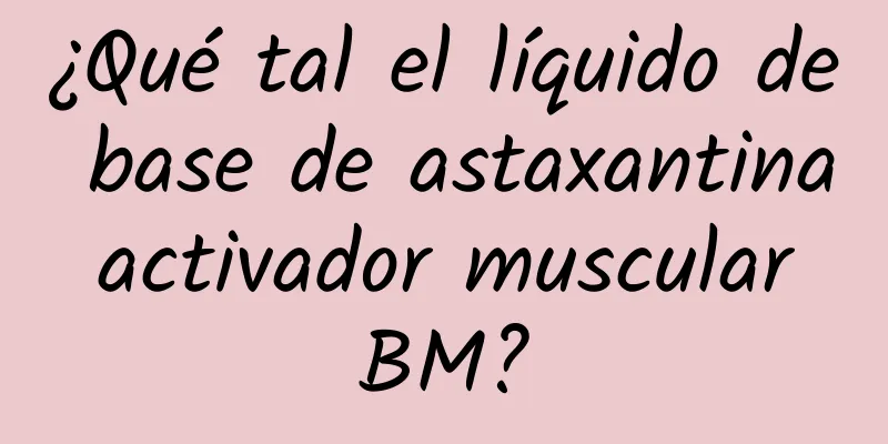 ¿Qué tal el líquido de base de astaxantina activador muscular BM?