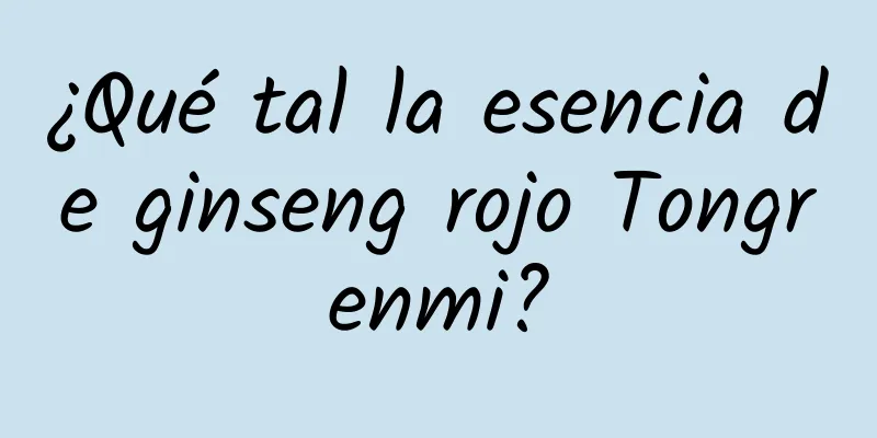 ¿Qué tal la esencia de ginseng rojo Tongrenmi?