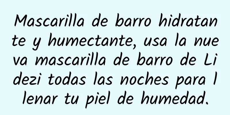 Mascarilla de barro hidratante y humectante, usa la nueva mascarilla de barro de Lidezi todas las noches para llenar tu piel de humedad.