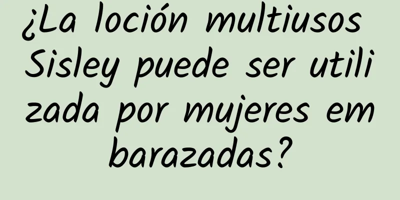 ¿La loción multiusos Sisley puede ser utilizada por mujeres embarazadas?