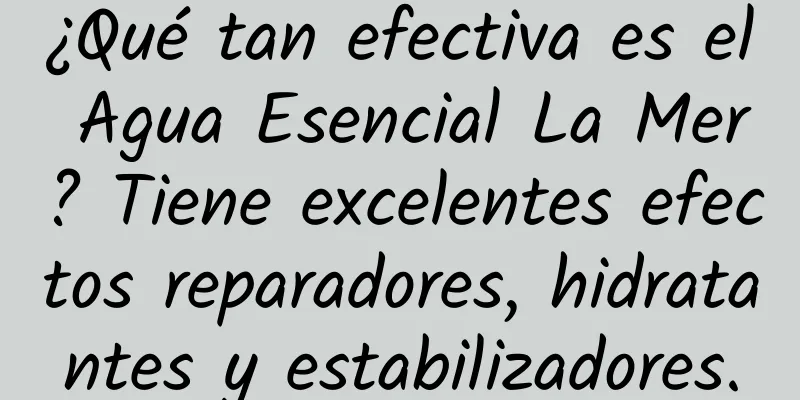 ¿Qué tan efectiva es el Agua Esencial La Mer? Tiene excelentes efectos reparadores, hidratantes y estabilizadores.