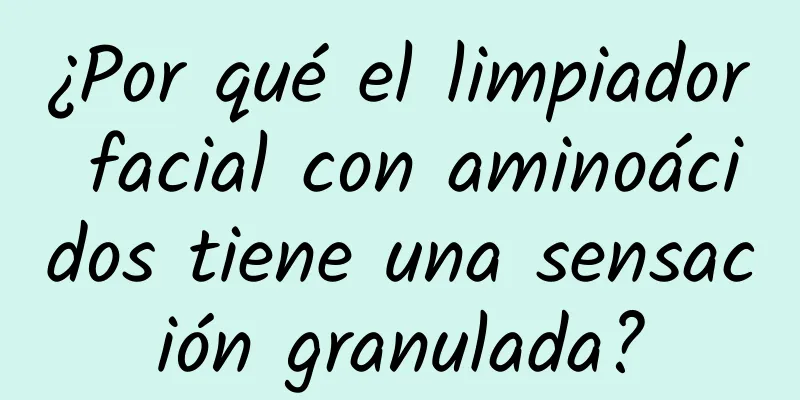 ¿Por qué el limpiador facial con aminoácidos tiene una sensación granulada?