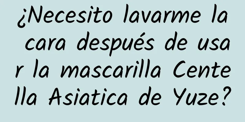 ¿Necesito lavarme la cara después de usar la mascarilla Centella Asiatica de Yuze?