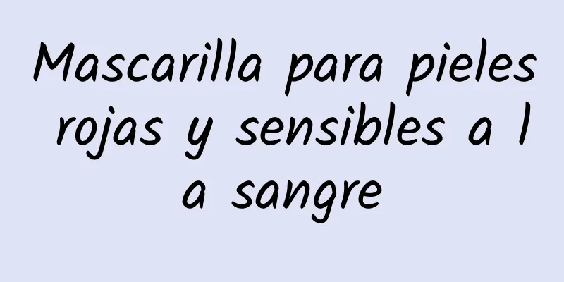 Mascarilla para pieles rojas y sensibles a la sangre