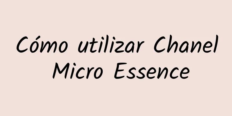 Cómo utilizar Chanel Micro Essence